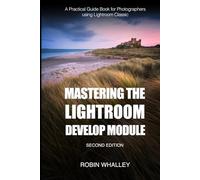 Mastering The Lightroom Develop Module: A Practical Guide Book for Photographers Using Lightroom Classic