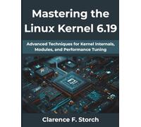 Mastering the Linux Kernel 6.19: Advanced Techniques for Kernel Internals, Modules, and Performance Tuning