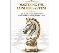 Mastering the London System: A Complete Opening Repertoire for Positional and Attacking Chess