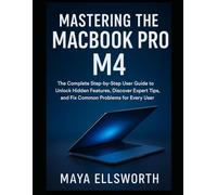 Mastering the MacBook Pro M4: The Complete Step-by-Step User Guide to Unlock Hidden Features, Discover Expert Tips, and Fix Common Problems for Every User