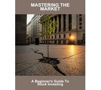 Mastering The Market: A Beginner'S Guide To Stock Investing