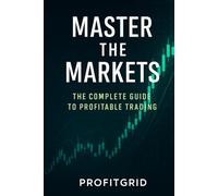 Mastering the Markets : The Complete Guide to Profitable Trading for Beginners and Beyond