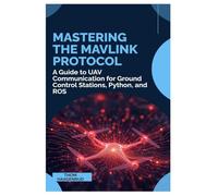 Mastering the MAVLink Protocol: A Guide to UAV Communication for Ground Control Stations, Python, and ROS