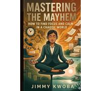 Mastering the Mayhem: How to Find Focus and Calm in a Chaotic World