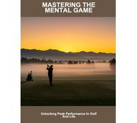 Mastering The Mental Game: Unlocking Peak Performance In Golf And Life