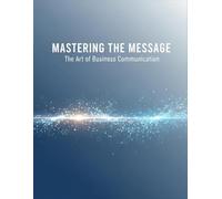Mastering The Message: The Art Of Business Communication