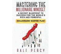 Mastering the Millionaire Mindset: A Secret Blueprint to Success for the World’s Rich and Powerful (Millionaire Master Plan)