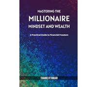 Mastering the Millionaire Mindset and Wealth: A Practical Guide to Financial Freedom