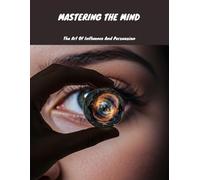 Mastering The Mind: The Art Of Influence And Persuasion