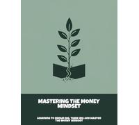 Mastering The Money Mindset: Learning To Dream Big, Think Big And Master The Money Mindset