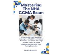 Mastering The NHA CCMA Exam: The Ultimate Study Guide for Aspiring Certified Clinical Medical Assistants - Complete Coverage of Exam Topics, Practice Questions, and Proven Test-Taking Strategies