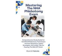 Mastering The NHA Phlebotomy Exam: Comprehensive Study Guide For Certified Phlebotomy Technicians - Practice Questions, Expert Strategies, and Insider Tips for Passing The NHA CPT Exam