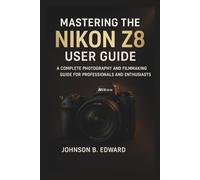 MASTERING THE NIKON Z8 USER GUIDE: A Complete Photography and Filmmaking Guide for Professionals and Enthusiasts
