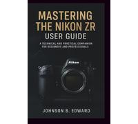MASTERING THE NIKON ZR USER GUIDE: A Technical and Practical Companion for beginners and professionals