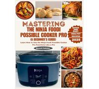 Mastering the Ninja Foodi Possible Cooker Pro (A Beginner's Guide): Learn How to Use the Ninja Foodi Possible Cooker Pro Functions Like a Pro