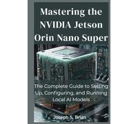 Mastering the NVIDIA Jetson Orin Nano Super: The Complete Guide to Setting Up, Configuring, and Running Local AI Models