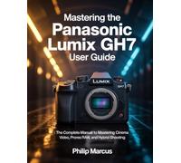 Mastering the Panasonic Lumix GH7 User Guide: The Complete Manual to Mastering Cinema Video, ProRes RAW, and Hybrid Shooting.