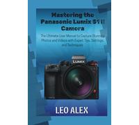 Mastering the Panasonic Lumix S1 II Camera: The Ultimate User Manual to Capture Stunning Photos and Videos with Expert Tips, Settings, and Techniques