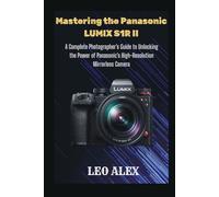 Mastering the Panasonic LUMIX S1R II: A Complete Photographer’s Guide to Unlocking the Power of Panasonic’s High-Resolution Mirrorless Camera