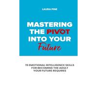 Mastering the Pivot Into Your Future: 15 Emotional Intelligence Skills for Becoming the Adult Your Future Requires