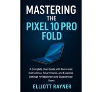 Mastering the Pixel 10 Pro Fold: A Complete User Guide with Illustrated Instructions, Smart Hacks, and Essential Settings for Beginners and Experienced Users