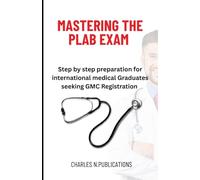 MASTERING THE PLAB EXAM: Step by step preparation for international medical Graduates seeking GMC Registration