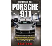 MASTERING THE PORSCHE 911: The Complete Owner’s Guide to Driving, Maintenance, Performance, Technology, Customization, and Long-Term Porsche Ownership