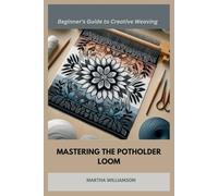 MASTERING THE POTHOLDER LOOM: A Beginner's Guide to Creative Weaving