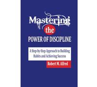 Mastering the Power of Discipline: A Step-by-Step Approach to Building Habits and Achieving Success