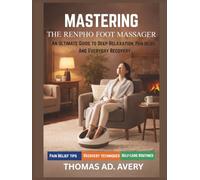 MASTERING THE RENPHO FOOT MASSAGER: An Ultimate Guide To Deep Relaxation, Pain Relief, And Everyday Recovery