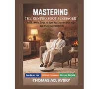 MASTERING THE RENPHO FOOT MASSAGER: An Ultimate Guide To Deep Relaxation, Pain Relief, And Everyday Recovery