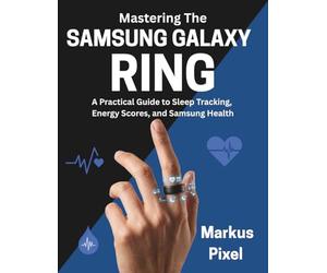 Mastering The SAMSUNG GALAXY RING: The Complete User Guide to Decoding your Energy Score, Syncing Samsung Health, Sleep Tracking, and Optimizing your Daily Fitness Routine.