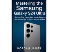 Mastering the Samsung Galaxy S24 Ultra: Step-by-Step Instructions, Hidden Features, and Camera Tips for Beginners and Seniors