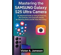 Mastering the Samsung Galaxy S25 Ultra Camera: An Advanced Guide to Using AI Features, Pro Controls, and Cinematic Modes for Stunning Shots and 8K Video Recording