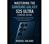 Mastering the Samsung Galaxy S25 Ultra Camera Guide: Step-by-Step Instructions for Capturing Photos, Using Powerful Zoom, Night Mode, and Recording Cinematic Videos