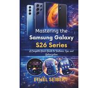 Mastering the Samsung Galaxy S26 Series: A Complete User’s Guide to Features, Tips, and Optimization