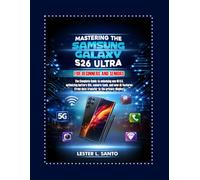 Mastering the Samsung Galaxy S26 Ultra for Beginners and Seniors: The Complete User Guide to Unlocking One UI 8.5, Optimizing Battery Life, Camera Tools, and New AI Features