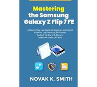 Mastering the Samsung Galaxy Z Flip 7 FE: A Step-by-Step User Guide for Beginners and Seniors to Set Up, Use Flex Mode, AI Features, Android 16, One UI 8, Camera, and Cover Screen Like a Pro