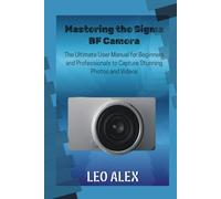 Mastering the Sigma BF Camera: The Ultimate User Manual for Beginners and Professionals to Capture Stunning Photos and Videos