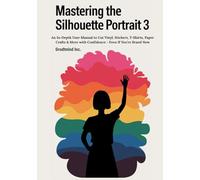 Mastering the Silhouette Portrait 3: An In-Depth User Manual to Cut Vinyl, Stickers, T-Shirts, Paper Crafts & More with Confidence - Even If You’re Brand New