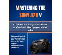 Mastering the Sony A7R V: A Complete Step-by-Step Guide to Professional Photography and 4K Video