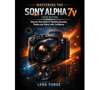 Mastering the Sony Alpha 7 V (2026 Edition): Step-by-Step Guide to Shooting Stunning Photos and Videos with Confidence
