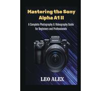 Mastering the Sony Alpha A1 II: A Complete Photography & Videography Guide for Beginners and Professionals