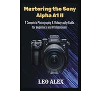 Mastering the Sony Alpha A1 II: A Complete Photography & Videography Guide for Beginners and Professionals