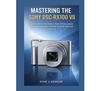 MASTERING THE SONY DSC-RX100 VII: A CLEAR STEP-BY-STEP GUIDE TO MASTER SETTINGS, CAPTURE STUNNING TRAVEL PHOTOS, AND SHOOT SMOOTH 4K VIDEO WITH CONFIDENCE