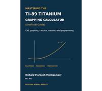 Mastering the TI-89 Titanium Graphing Calculator: A disciplined manual for exact calculation, symbolic reasoning, graphical enquiry, and calculator literacy