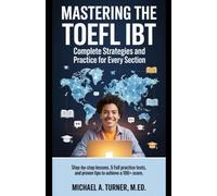 Mastering the TOEFL iBT: Complete Strategies and Practice for Every Section: Step-by-Step Lessons, 5 Full Practice Tests, and Proven Tips to Achieve a 100+ Score