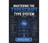 Mastering the TypeScript Type System: Building Reliable Applications through Strong Data Modeling, Reusable Code Patterns, Safer APIs, and Maintainable Software Architecture