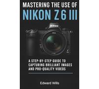 Mastering the Use of Nikon Z6 III: A Step-by-Step Guide to Capturing Brilliant Images and Pro-Quality Videos