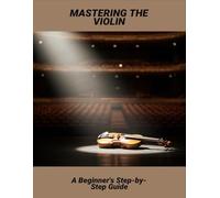Mastering The Violin: A Beginner'S Step-By-Step Guide